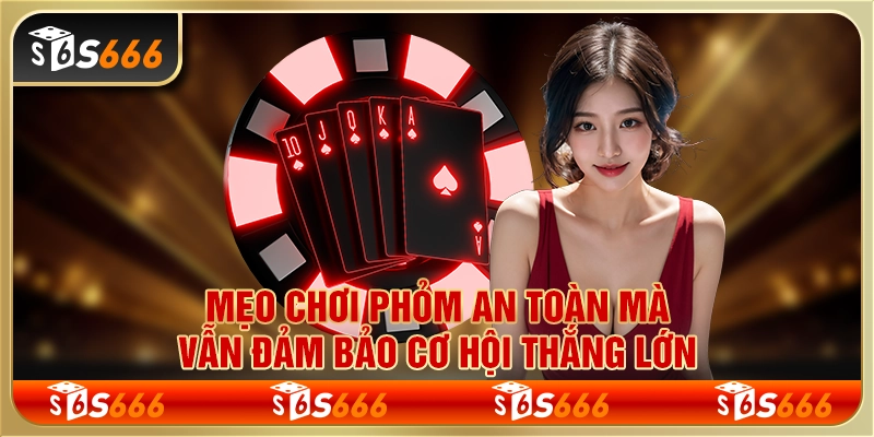 Mẹo chơi phỏm an toàn mà vẫn đảm bảo cơ hội thắng lớn