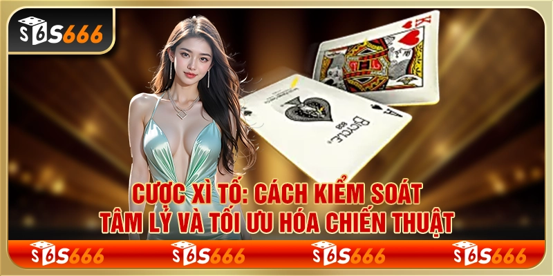 Cược xì tố: Cách kiểm soát tâm lý và tối ưu hóa chiến thuật